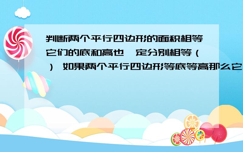 判断两个平行四边形的面积相等它们的底和高也一定分别相等（） 如果两个平行四边形等底等高那么它们的面积