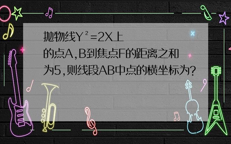 抛物线Y²=2X上的点A,B到焦点F的距离之和为5,则线段AB中点的横坐标为?