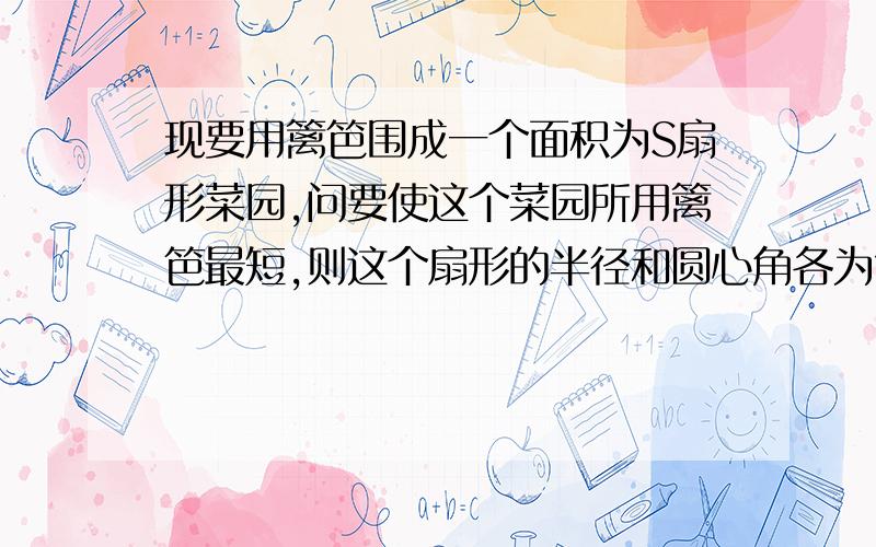 现要用篱笆围成一个面积为S扇形菜园,问要使这个菜园所用篱笆最短,则这个扇形的半径和圆心角各为?