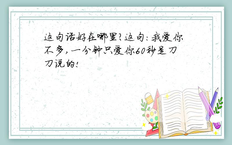 这句话好在哪里?这句:我爱你不多,一分钟只爱你60秒是刀刀说的!