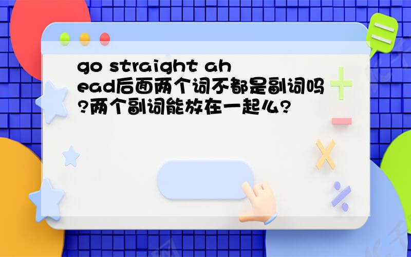 go straight ahead后面两个词不都是副词吗?两个副词能放在一起么?