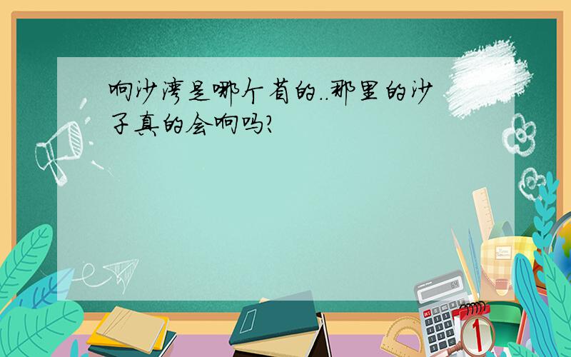 响沙湾是哪个省的..那里的沙子真的会响吗?