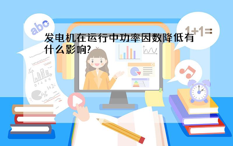 发电机在运行中功率因数降低有什么影响?