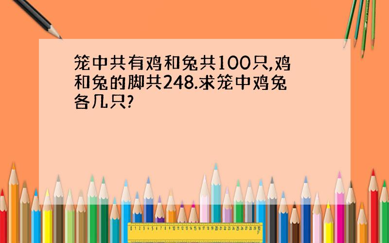 笼中共有鸡和兔共100只,鸡和兔的脚共248.求笼中鸡兔各几只?