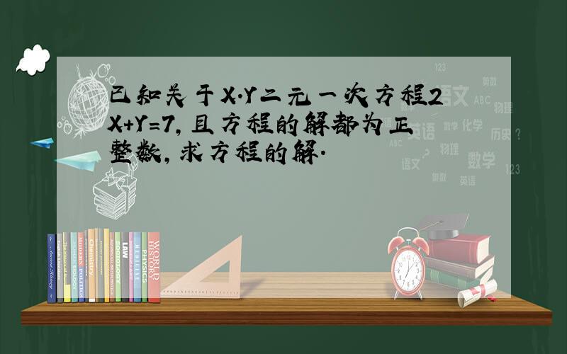 已知关于X.Y二元一次方程2X+Y=7,且方程的解都为正整数,求方程的解.