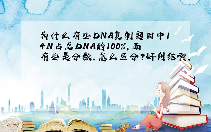 为什么有些DNA复制题目中14N占总DNA的100％,而有些是分数,怎么区分?好纠结啊,