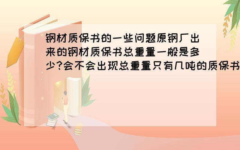 钢材质保书的一些问题原钢厂出来的钢材质保书总重量一般是多少?会不会出现总重量只有几吨的质保书?20mm厚度钢板质保书上面