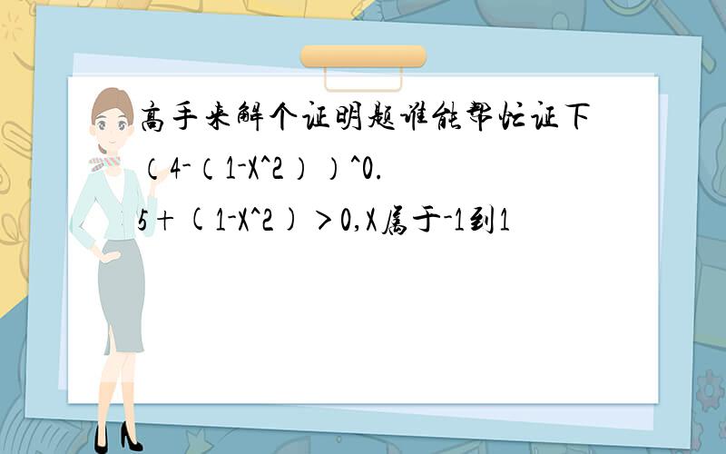 高手来解个证明题谁能帮忙证下（4-（1-X^2））^0.5+(1-X^2)＞0,X属于-1到1