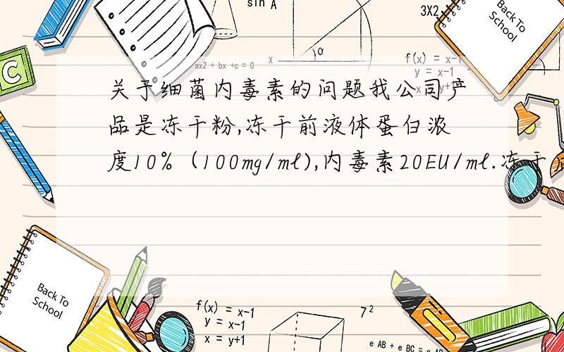 关于细菌内毒素的问题我公司产品是冻干粉,冻干前液体蛋白浓度10%（100mg/ml),内毒素20EU/ml.冻干后样品内