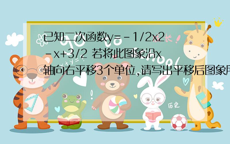 已知二次函数y=-1/2x2-x+3/2 若将此图象沿x轴向右平移3个单位,请写出平移后图象所对应的函数关系式．