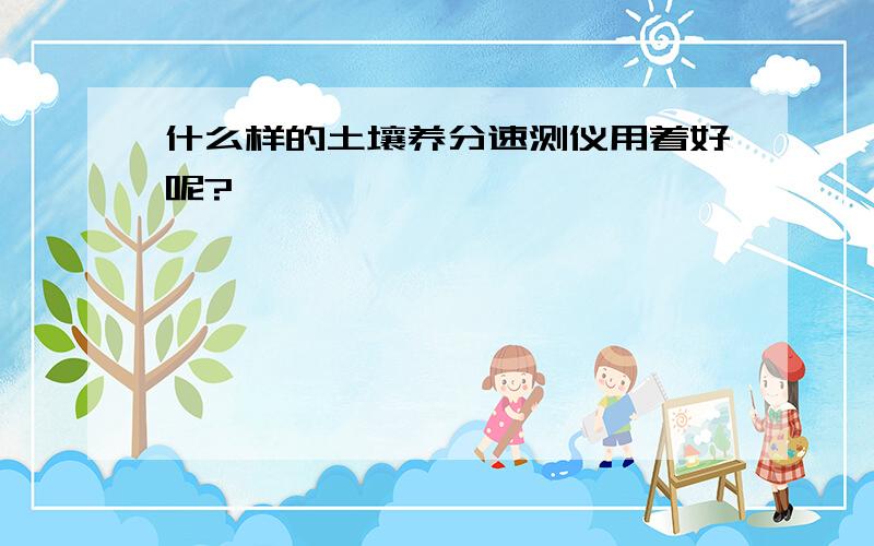 什么样的土壤养分速测仪用着好呢?