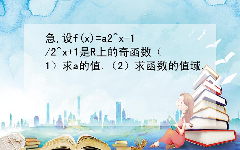 急,设f(x)=a2^x-1/2^x+1是R上的奇函数（1）求a的值.（2）求函数的值域.