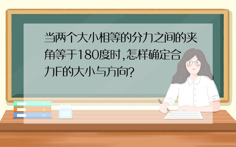 当两个大小相等的分力之间的夹角等于180度时,怎样确定合力F的大小与方向?