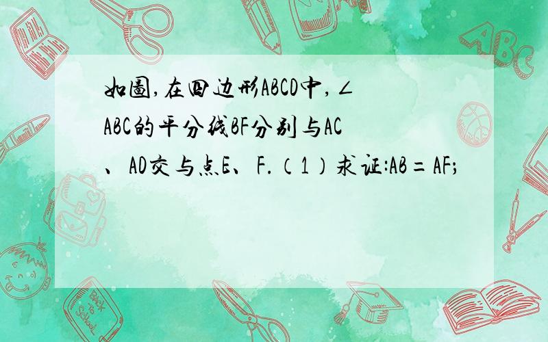 如图,在四边形ABCD中,∠ABC的平分线BF分别与AC、AD交与点E、F.（1）求证:AB=AF；