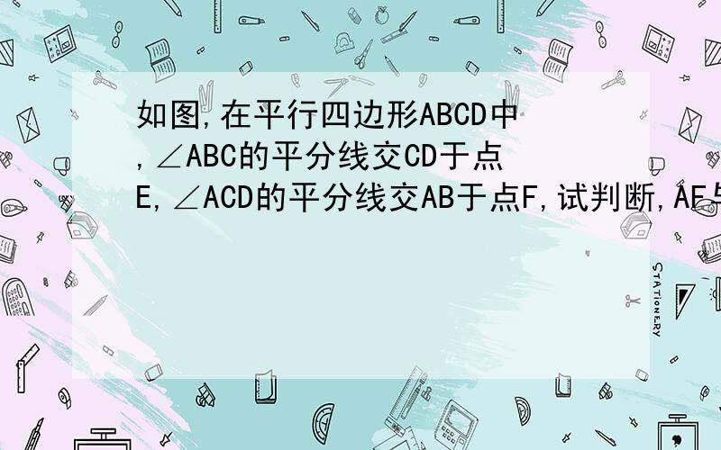 如图,在平行四边形ABCD中,∠ABC的平分线交CD于点E,∠ACD的平分线交AB于点F,试判断,AF与CE是否相等,并