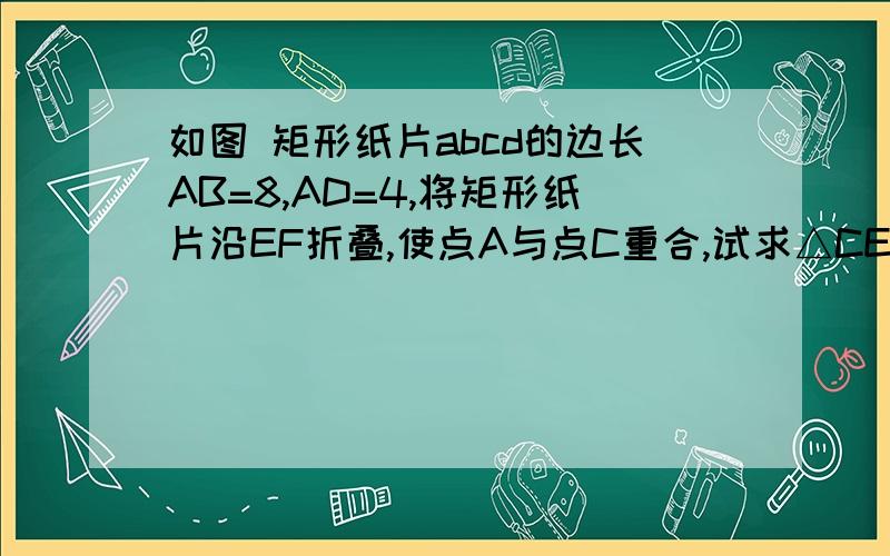 如图 矩形纸片abcd的边长AB=8,AD=4,将矩形纸片沿EF折叠,使点A与点C重合,试求△CEF的周长