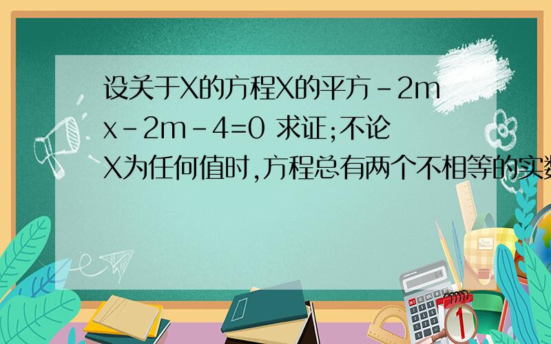 设关于X的方程X的平方-2mx-2m-4=0 求证;不论X为任何值时,方程总有两个不相等的实数根.