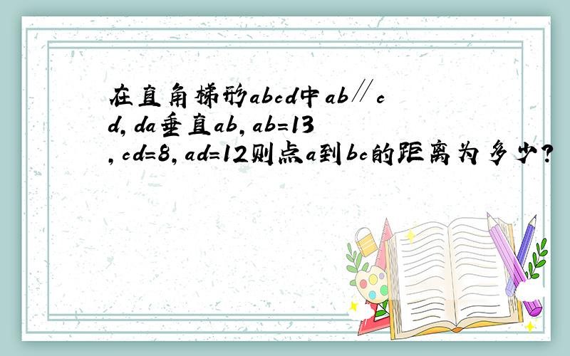 在直角梯形abcd中ab∥cd,da垂直ab,ab=13,cd=8,ad=12则点a到bc的距离为多少?