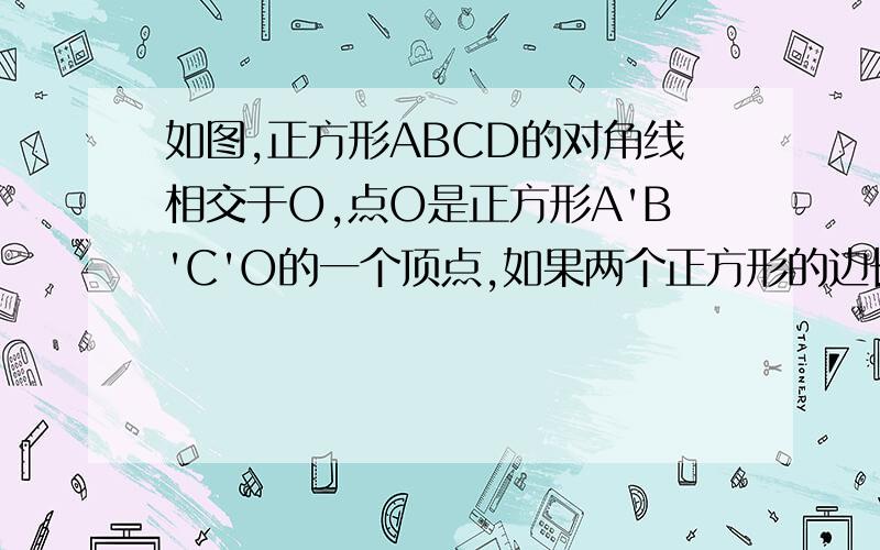 如图,正方形ABCD的对角线相交于O,点O是正方形A'B'C'O的一个顶点,如果两个正方形的边长相等,那么正方形A'B'