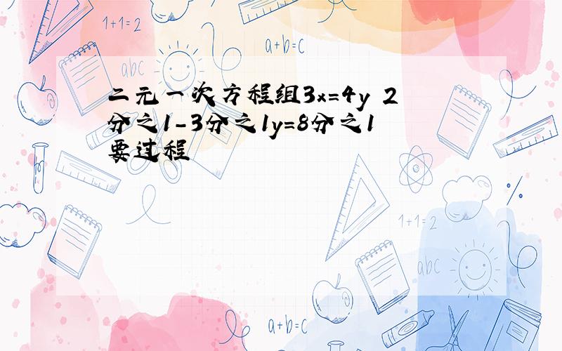 二元一次方程组3x=4y 2分之1-3分之1y=8分之1要过程