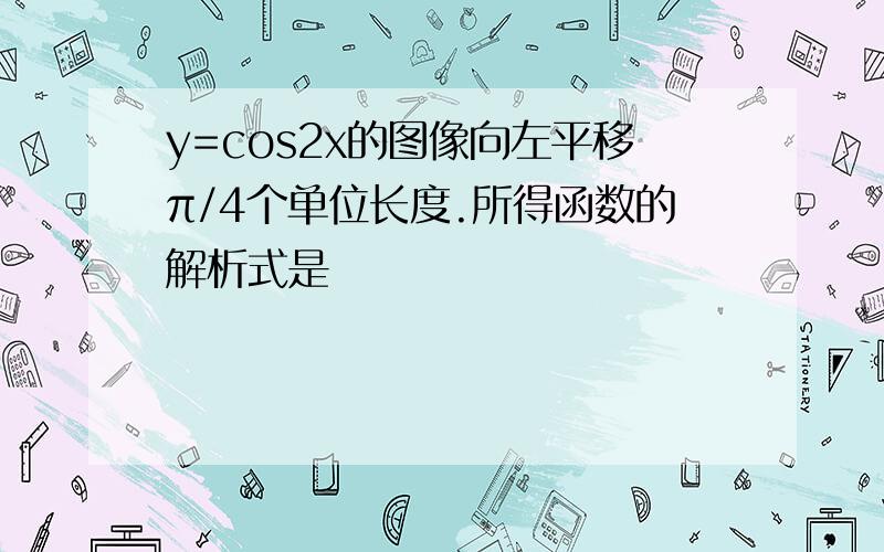 y=cos2x的图像向左平移π/4个单位长度.所得函数的解析式是