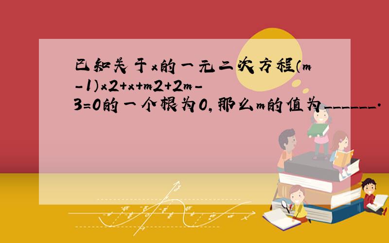 已知关于x的一元二次方程（m-1）x2+x+m2+2m-3=0的一个根为0，那么m的值为______．