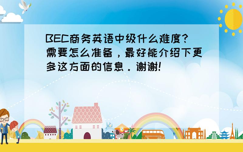 BEC商务英语中级什么难度？需要怎么准备，最好能介绍下更多这方面的信息。谢谢！