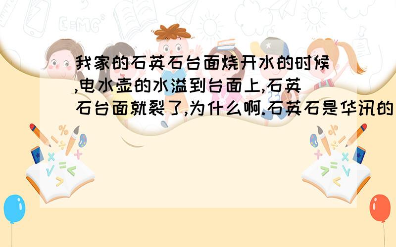 我家的石英石台面烧开水的时候,电水壶的水溢到台面上,石英石台面就裂了,为什么啊.石英石是华讯的