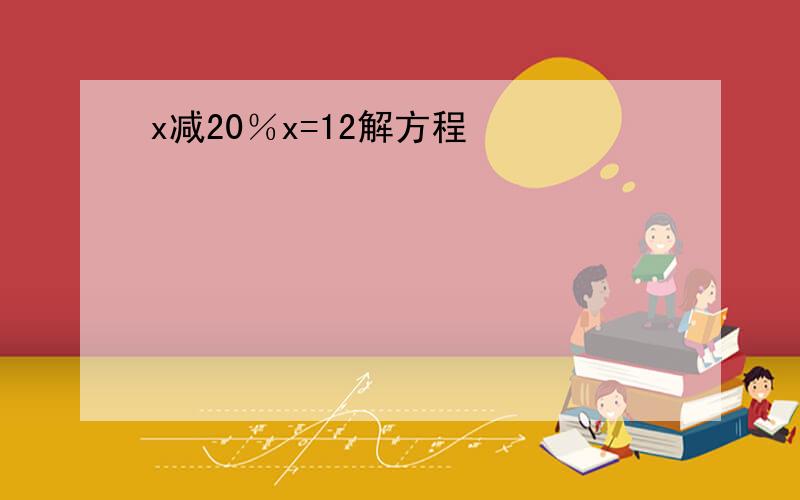 x减20％x=12解方程