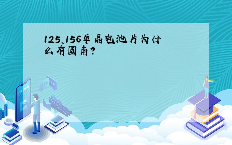 125、156单晶电池片为什么有圆角?