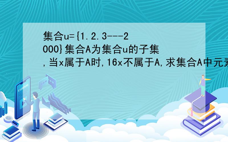 集合u={1.2.3---2000}集合A为集合u的子集,当x属于A时,16x不属于A,求集合A中元素个数的最大值?