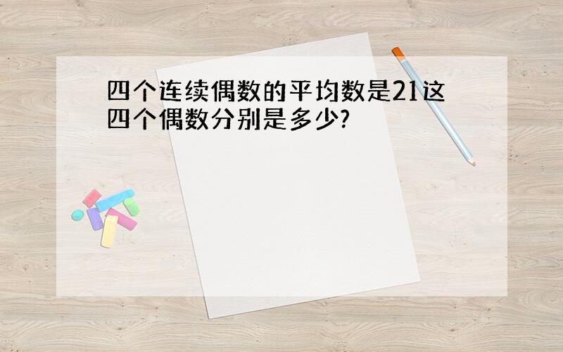 四个连续偶数的平均数是21这四个偶数分别是多少?