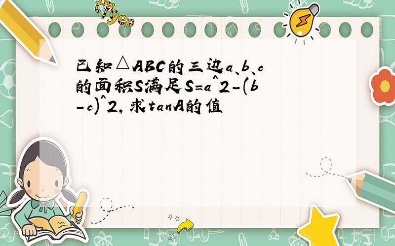 已知△ABC的三边a、b、c的面积S满足S=a^2-(b-c)^2,求tanA的值