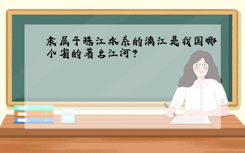 隶属于珠江水系的漓江是我国哪个省的著名江河?