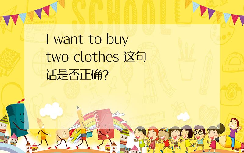 I want to buy two clothes 这句话是否正确?