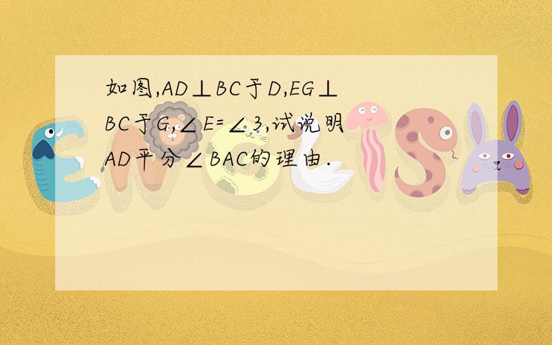 如图,AD⊥BC于D,EG⊥BC于G,∠E=∠3,试说明AD平分∠BAC的理由.