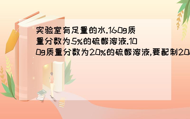 实验室有足量的水.160g质量分数为5%的硫酸溶液.100g质量分数为20%的硫酸溶液,要配制200g质量分数为10%的