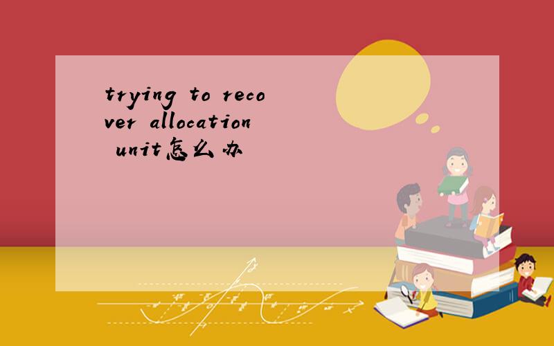 trying to recover allocation unit怎么办