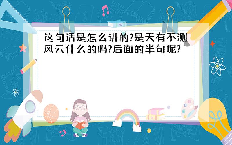 这句话是怎么讲的?是天有不测风云什么的吗?后面的半句呢?