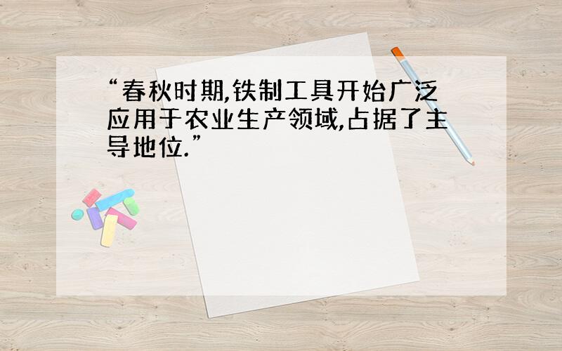 “春秋时期,铁制工具开始广泛应用于农业生产领域,占据了主导地位.”