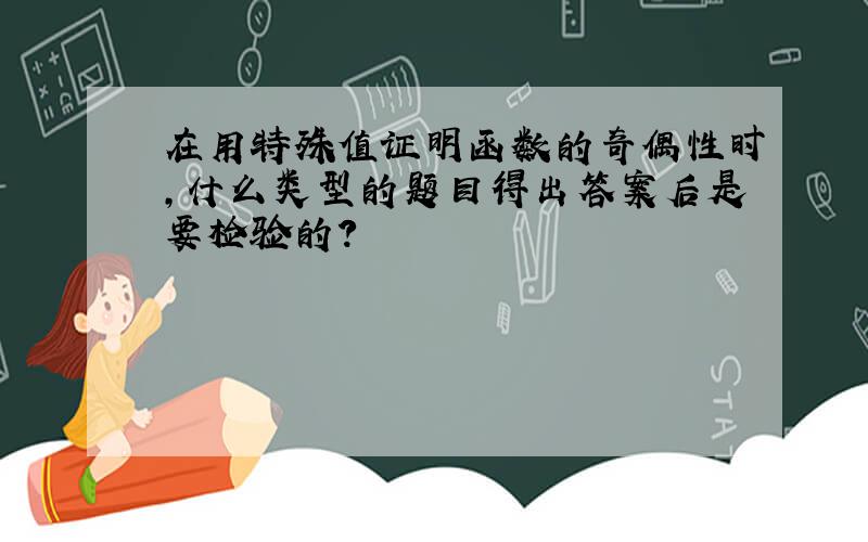 在用特殊值证明函数的奇偶性时,什么类型的题目得出答案后是要检验的?