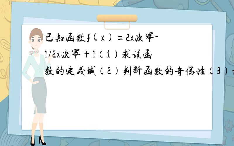 已知函数f(x)=2x次幂-1/2x次幂+1（1）求该函数的定义域（2）判断函数的奇偶性（3）证明f(x)是R上的增函数