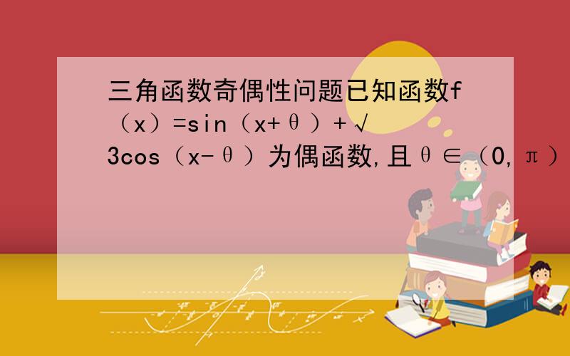 三角函数奇偶性问题已知函数f（x）=sin（x+θ）+√3cos（x-θ）为偶函数,且θ∈（0,π）求θ的值