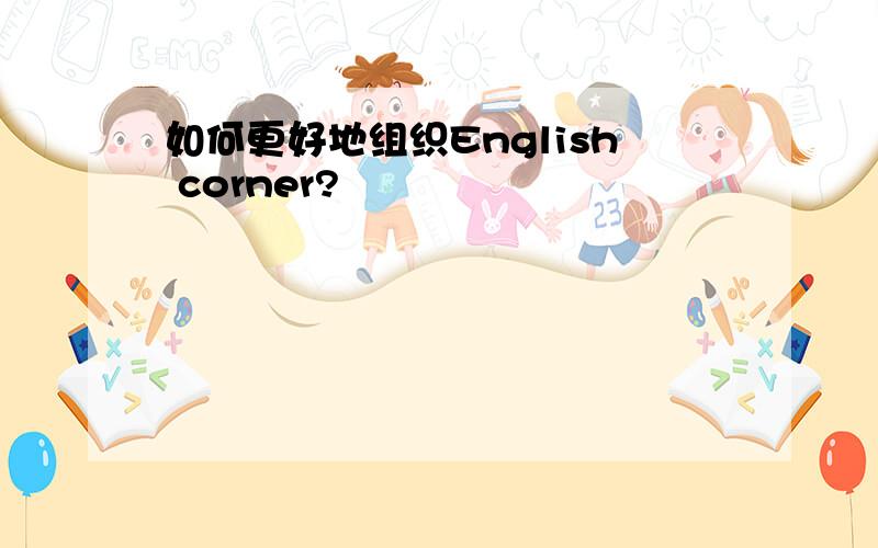 如何更好地组织English corner?