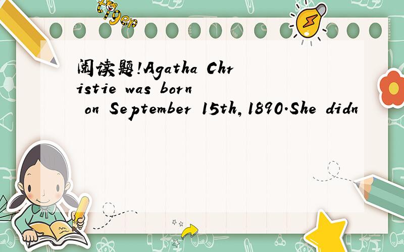 阅读题!Agatha Christie was born on September 15th,1890.She didn