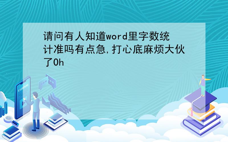 请问有人知道word里字数统计准吗有点急,打心底麻烦大伙了0h