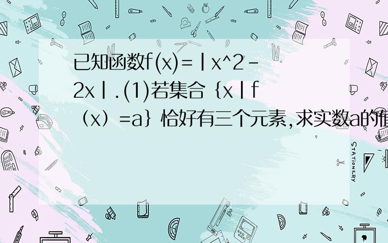 已知函数f(x)=|x^2-2x|.(1)若集合｛x|f（x）=a｝恰好有三个元素,求实数a的值.