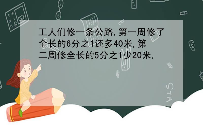 工人们修一条公路,第一周修了全长的6分之1还多40米,第二周修全长的5分之1少20米,