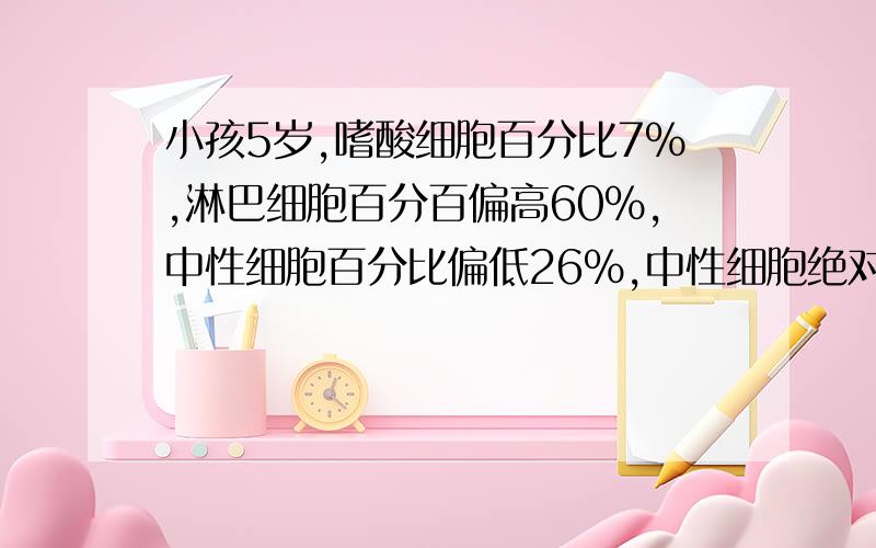 小孩5岁,嗜酸细胞百分比7%,淋巴细胞百分百偏高60%,中性细胞百分比偏低26%,中性细胞绝对值1.5.怎么回事