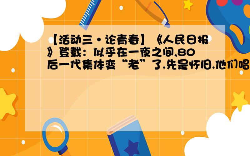 【活动三·论青春】《人民日报》登载：似乎在一夜之间,80后一代集体变“老”了.先是怀旧.他们唱着“老男孩”,感叹消逝在记